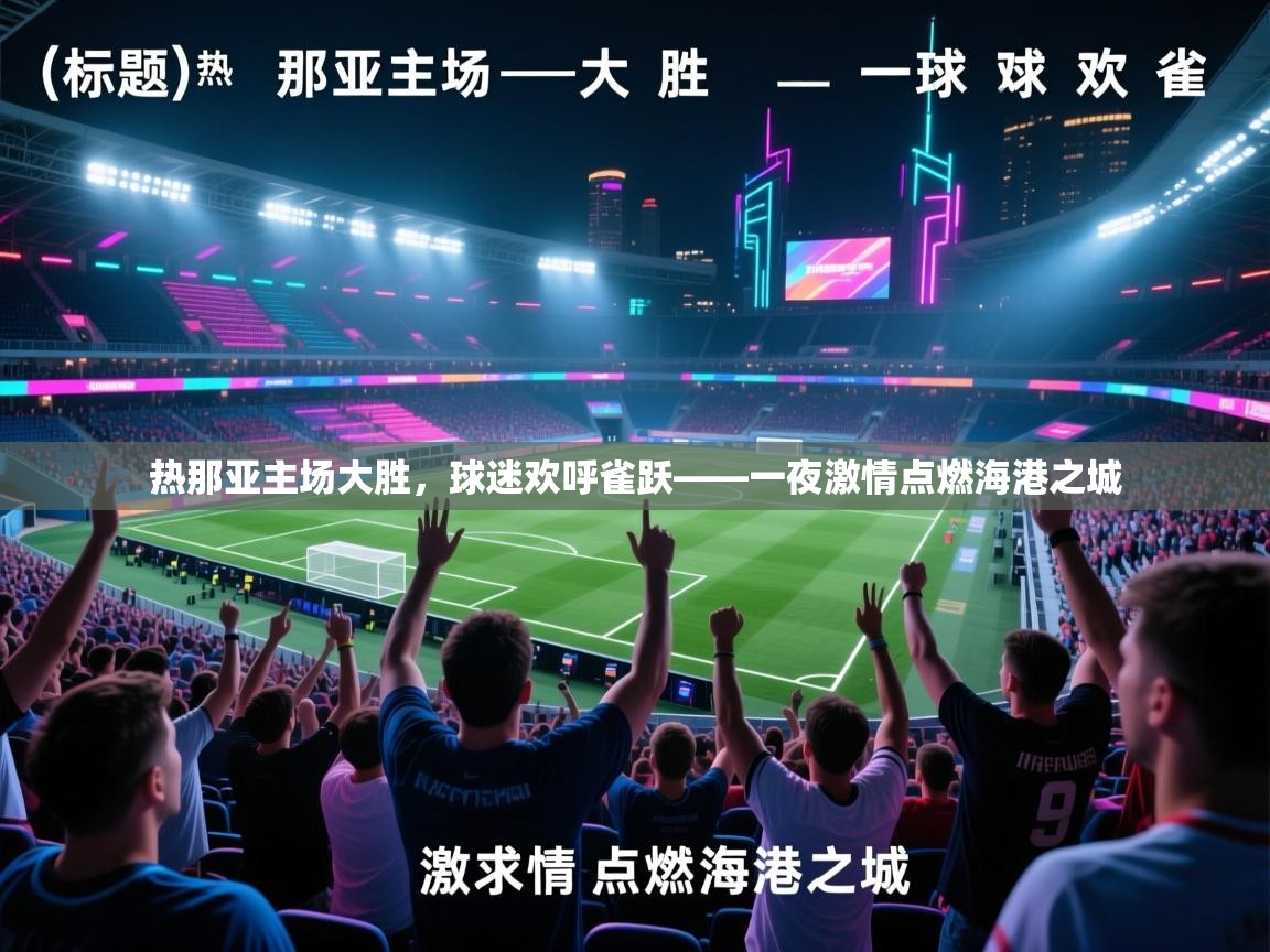 热那亚主场大胜，球迷欢呼雀跃——一夜激情点燃海港之城  第1张